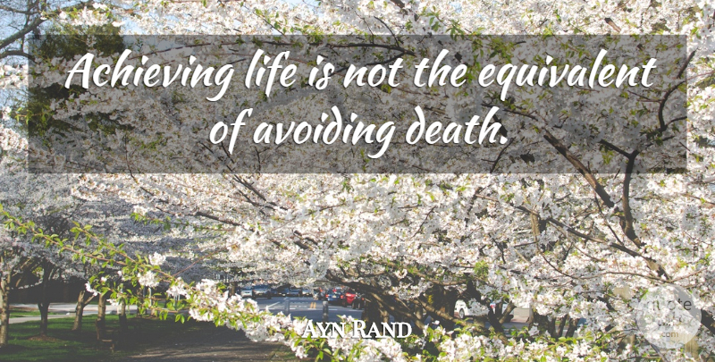 Ayn Rand Quote About Inspirational, Life, Avoiding Death: Achieving Life Is Not The...