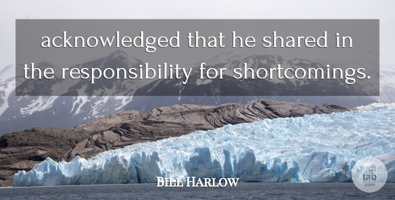 Bill Harlow Quote About Responsibility, Shared: Acknowledged That He Shared In...