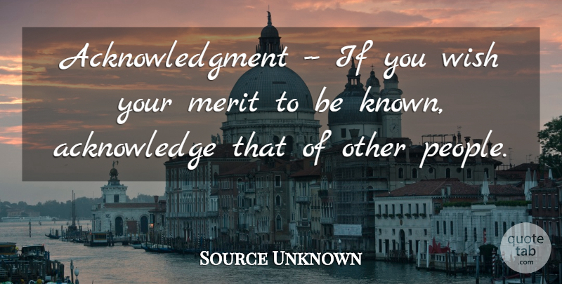 Source Unknown Quote About Merit, Self Esteem, Wish: Acknowledgment If You Wish Your...