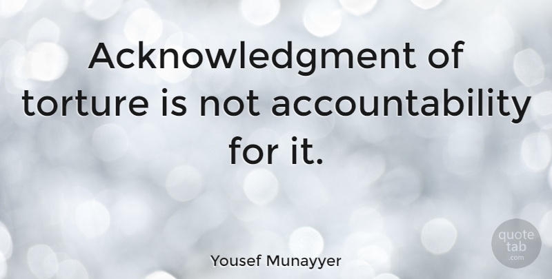 Yousef Munayyer Quote About Accountability, Torture, Acknowledgment: Acknowledgment Of Torture Is Not...