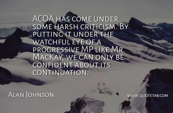 Alan Johnson Quote About Confident, Critics And Criticism, Eye, Harsh, Putting: Acoa Has Come Under Some...