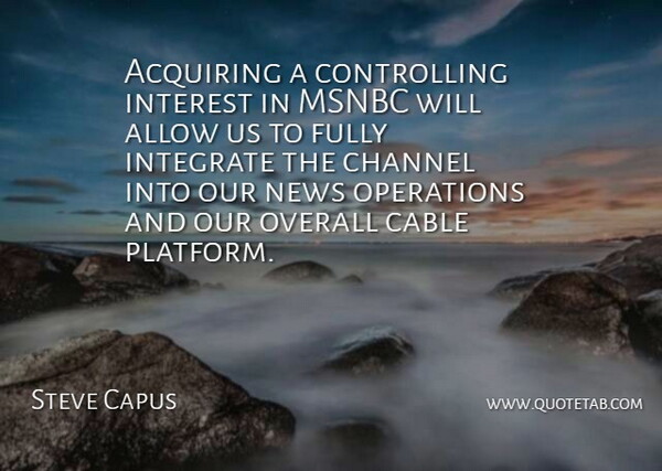 Steve Capus Quote About Acquiring, Allow, Cable, Channel, Fully: Acquiring A Controlling Interest In...