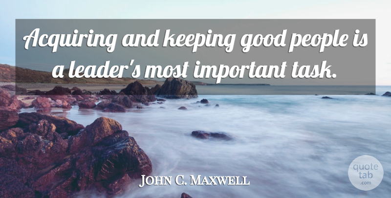 John C. Maxwell Quote About People, Leader, Important: Acquiring And Keeping Good People...