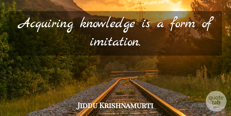 Jiddu Krishnamurti Quote About Acquiring Knowledge, Imitation, Form: Acquiring Knowledge Is A Form...