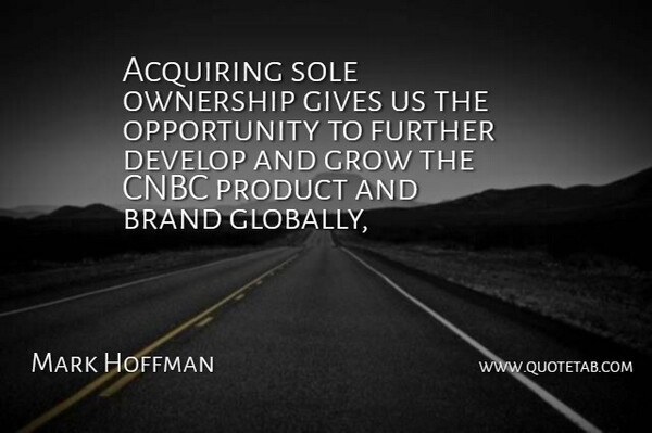 Mark Hoffman Quote About Acquiring, Brand, Develop, Further, Gives: Acquiring Sole Ownership Gives Us...