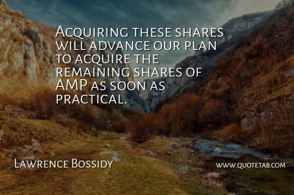 Lawrence Bossidy Quote About Acquire, Acquiring, Advance, Amp, Plan: Acquiring These Shares Will Advance...