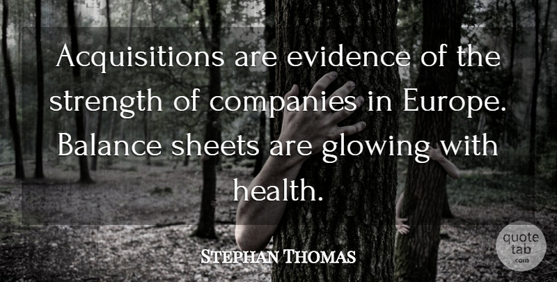 Stephan Thomas Quote About Balance, Companies, Evidence, Glowing, Sheets: Acquisitions Are Evidence Of The...