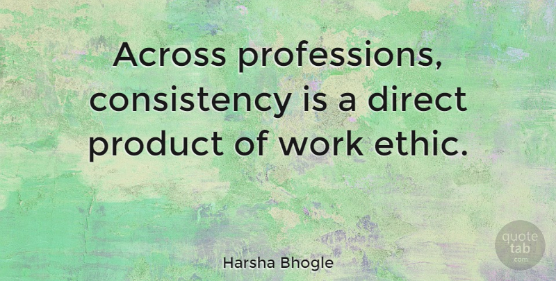 Harsha Bhogle Quote About Work Ethic, Consistency, Ethics: Across Professions Consistency Is A...