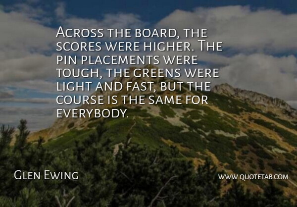 Glen Ewing Quote About Across, Course, Greens, Light, Pin: Across The Board The Scores...