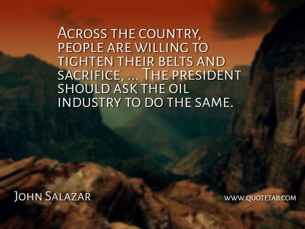 John Salazar Quote About Across, Ask, Belts, Industry, Oil: Across The Country People Are...