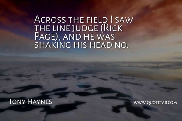 Tony Haynes Quote About Across, Field, Head, Judge, Line: Across The Field I Saw...