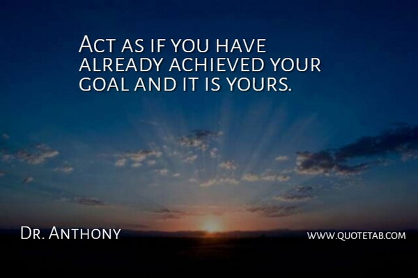 Dr. Anthony Quote About Achieved, Act, Goal, Imagination: Act As If You Have...