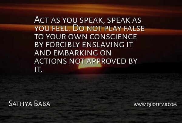 Sathya Baba Quote About Act, Actions, Approved, Conscience, False: Act As You Speak Speak...