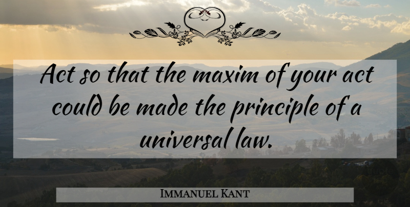 Immanuel Kant Quote About Law, Principles, Action: Act So That The Maxim...