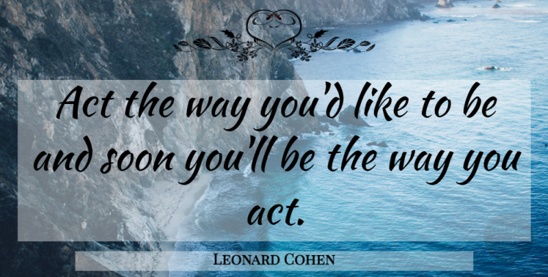 Leonard Cohen Quote About Inspirational, Life, Motivational: Act The Way Youd Like...