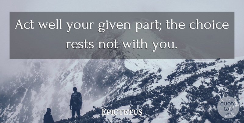 Epictetus Quote About Choices, Given, Resignation: Act Well Your Given Part...