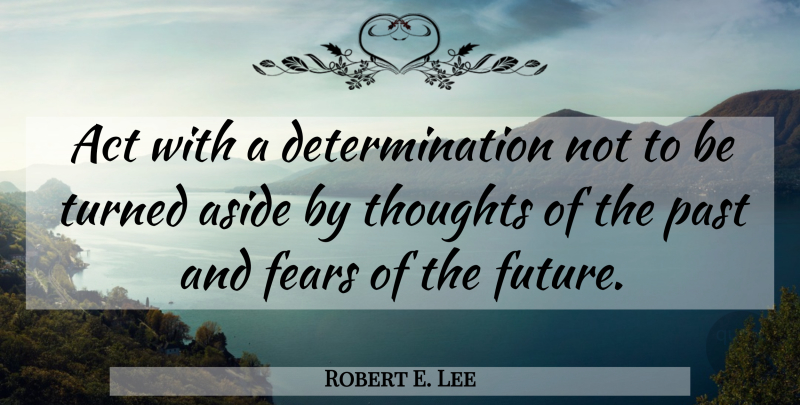Robert E. Lee Quote About Perseverance, Determination, Past: Act With A Determination Not...