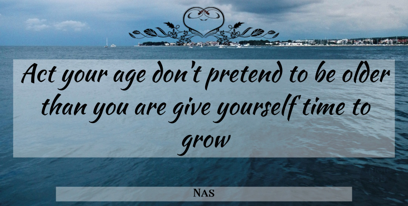 Nas Quote About Giving, Age, Grows: Act Your Age Dont Pretend...