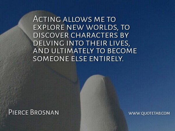 Pierce Brosnan Quote About Character, Acting, World: Acting Allows Me To Explore...