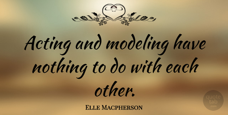 Elle Macpherson Quote About Acting, Modeling: Acting And Modeling Have Nothing...