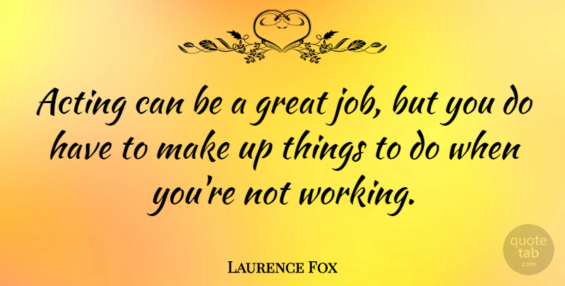 Laurence Fox Quote About Jobs, Acting, Great Job: Acting Can Be A Great...