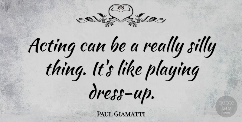 Paul Giamatti Quote About Silly, Playing Dress Up, Acting: Acting Can Be A Really...