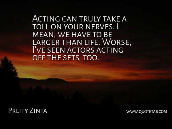 Preity Zinta Quote About Larger, Life, Seen, Toll, Truly: Acting Can Truly Take A...