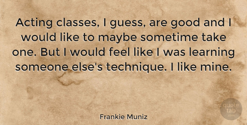 Frankie Muniz Quote About Class, Acting, Technique: Acting Classes I Guess Are...