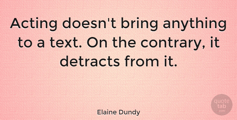 Elaine Dundy Quote About Acting, Actors, Acting From Actors: Acting Doesnt Bring Anything To...