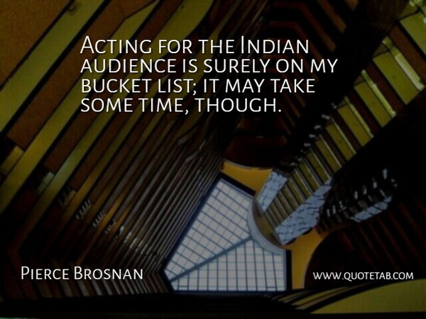 Pierce Brosnan Quote About Bucket, Indian, Surely, Time: Acting For The Indian Audience...