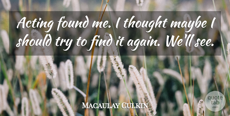 Macaulay Culkin Quote About Trying, Acting, Should: Acting Found Me I Thought...