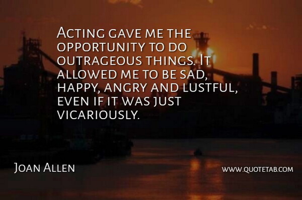 Joan Allen Quote About Opportunity, Acting, Lustful: Acting Gave Me The Opportunity...
