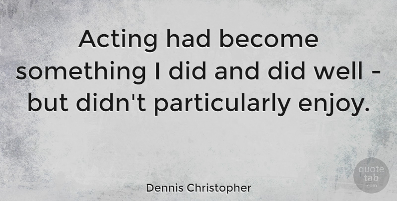 Dennis Christopher Quote About undefined: Acting Had Become Something I...