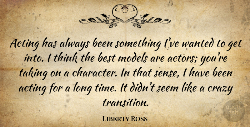 Liberty Ross Quote About Acting, Best, Crazy, Models, Seem: Acting Has Always Been Something...