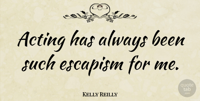 Kelly Reilly Quote About Acting, Escapism: Acting Has Always Been Such...
