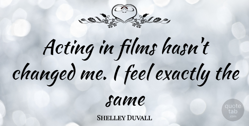 Shelley Duvall Quote About Acting, Film, Changed: Acting In Films Hasnt Changed...
