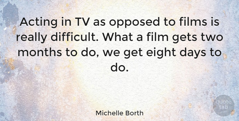 Michelle Borth Quote About Eight, Films, Gets, Months, Opposed: Acting In Tv As Opposed...
