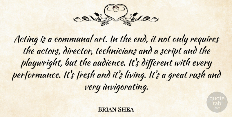 Brian Shea Quote About Acting, Communal, Fresh, Great, Requires: Acting Is A Communal Art...