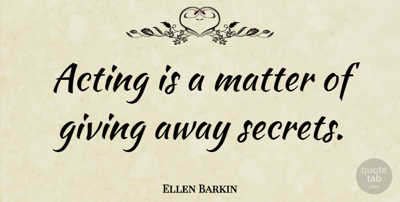 Ellen Barkin Quote About Giving, Secret, Acting: Acting Is A Matter Of...