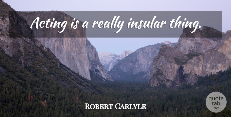 Robert Carlyle Quote About Acting: Acting Is A Really Insular...