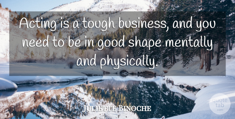 Juliette Binoche Quote About Acting, Needs, Shapes: Acting Is A Tough Business...