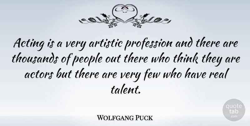 Wolfgang Puck Quote About Few, People, Profession, Thousands: Acting Is A Very Artistic...