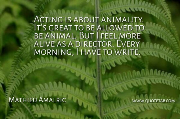 Mathieu Amalric Quote About Acting, Alive, Allowed, Great, Morning: Acting Is About Animality Its...