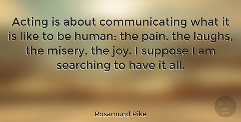 Rosamund Pike Quote About Pain, Laughing, Joy: Acting Is About Communicating What...