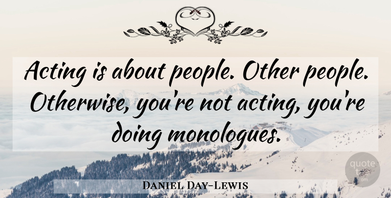 Daniel Day-Lewis Quote About People, Acting, Monologues: Acting Is About People Other...