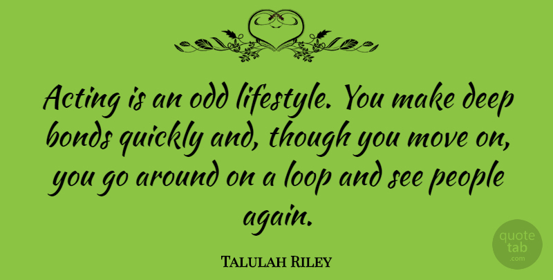 Talulah Riley Quote About Moving, People, Acting: Acting Is An Odd Lifestyle...