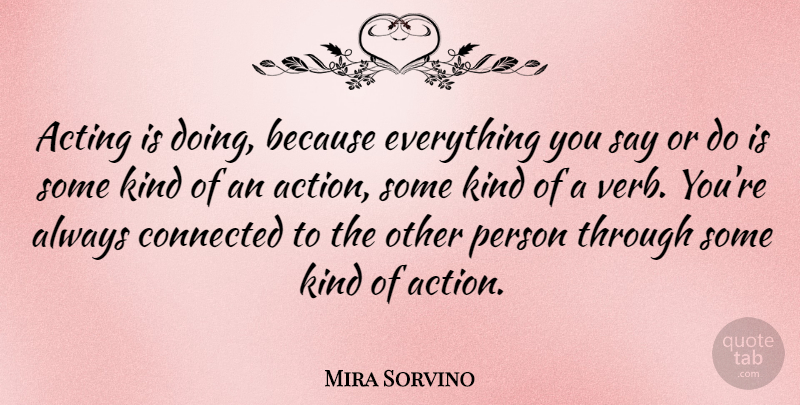 Mira Sorvino Quote About Acting, Verbs, Action: Acting Is Doing Because Everything...