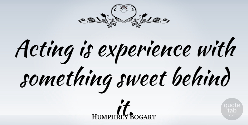 Humphrey Bogart Quote About Sweet, Acting, Theatre: Acting Is Experience With Something...