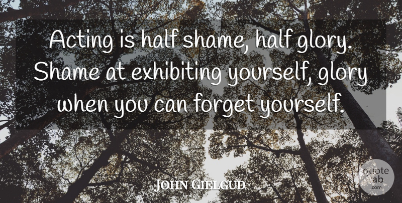 John Gielgud Quote About Acting, Half, Forget You: Acting Is Half Shame Half...