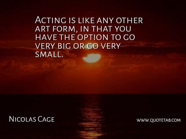 Nicolas Cage Quote About Art, Acting, Bigs: Acting Is Like Any Other...